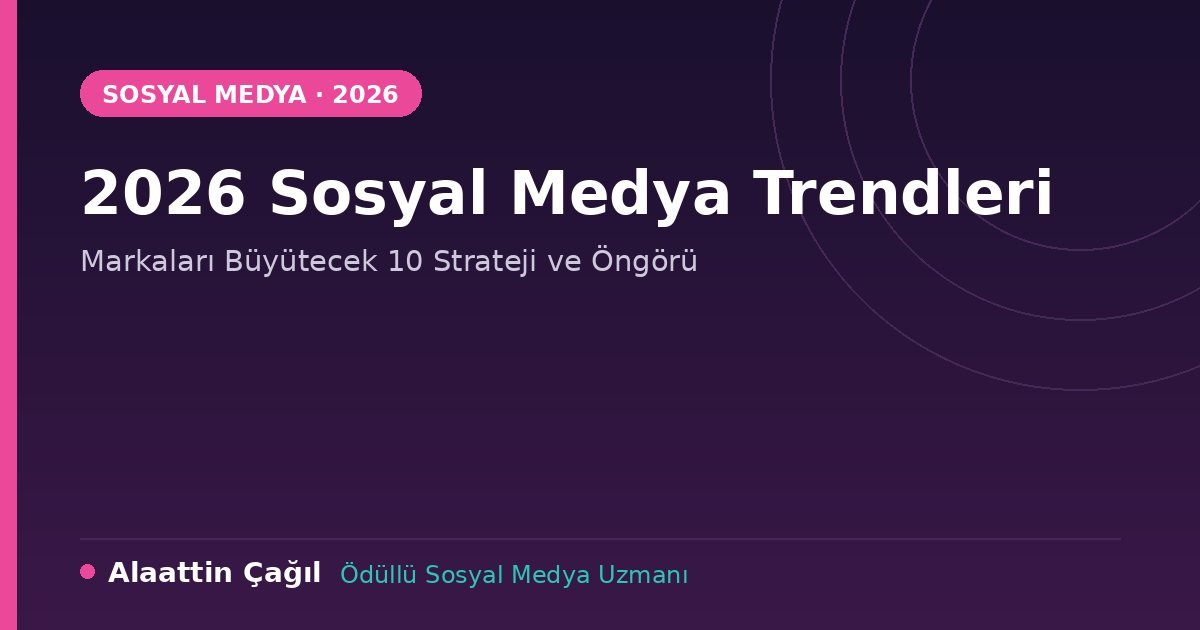 2026 sosyal medya trendleri rehberi - Alaattin Çağıl